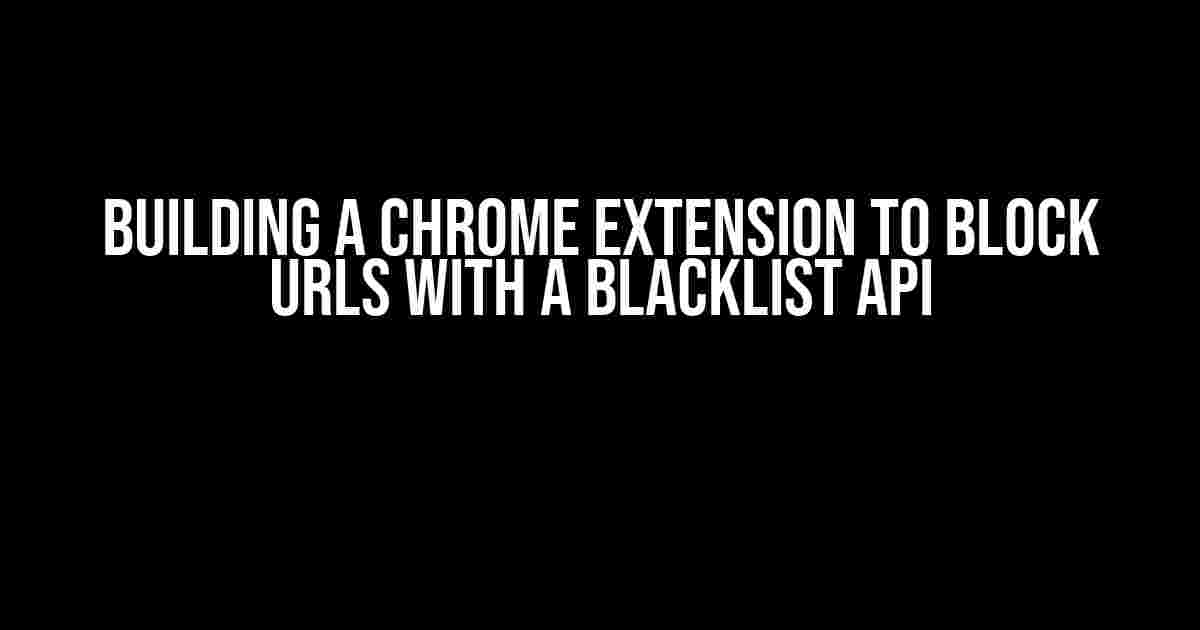 Building a Chrome Extension to Block URLs with a Blacklist API