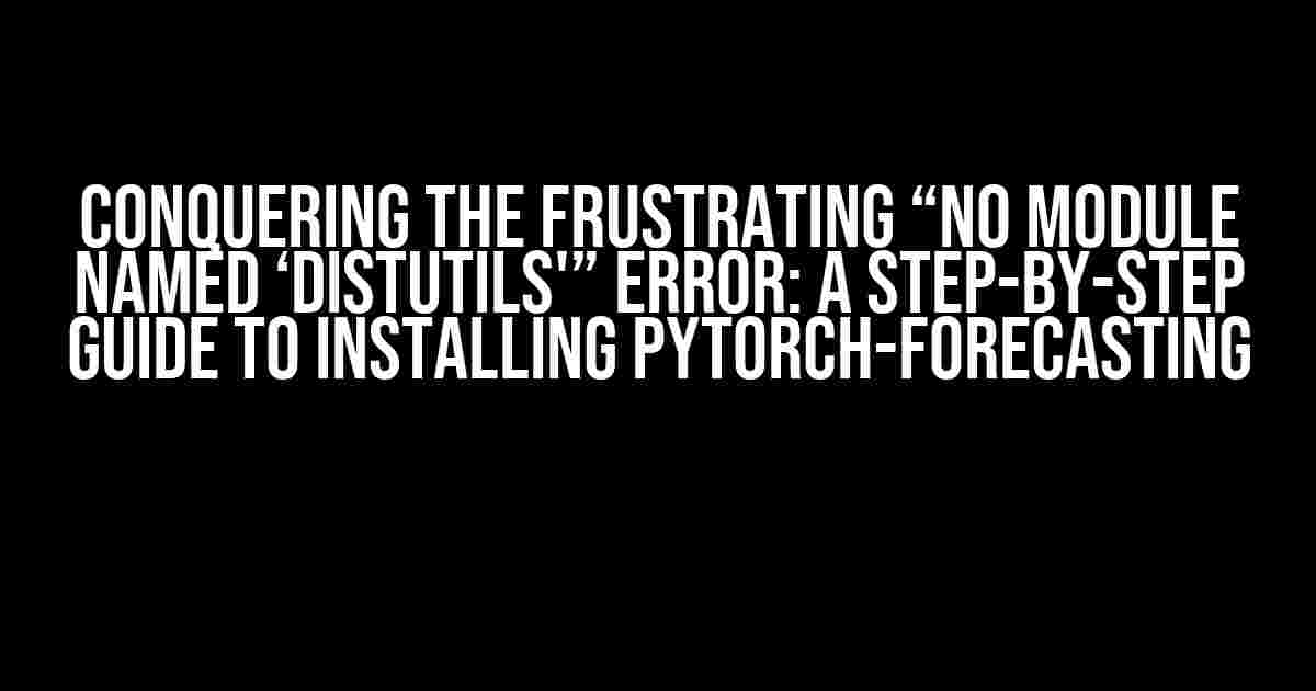 Conquering the Frustrating “No module named ‘distutils'” Error: A Step-by-Step Guide to Installing PyTorch-Forecasting