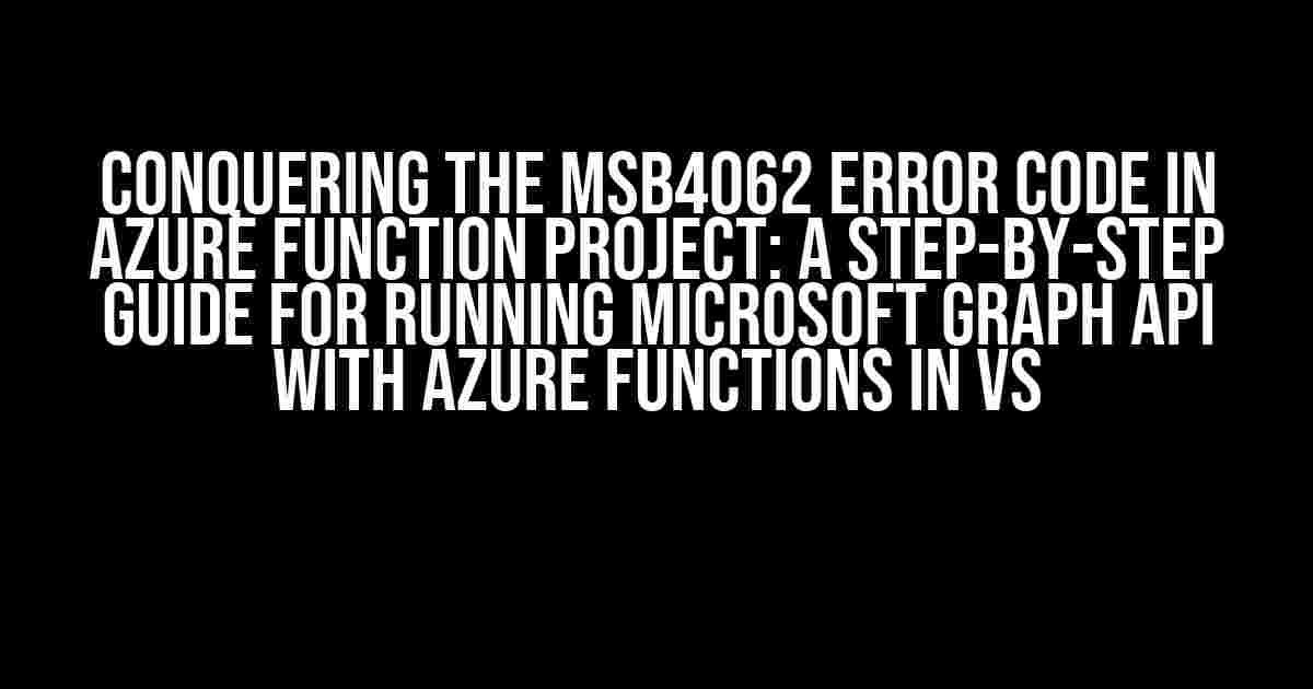 Conquering the MSB4062 Error Code in Azure Function Project: A Step-by-Step Guide for Running Microsoft Graph API with Azure Functions in VS