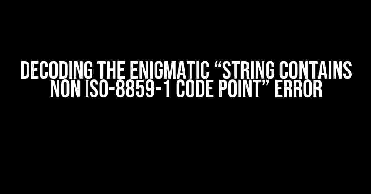 Decoding the Enigmatic “String contains non ISO-8859-1 code point” Error