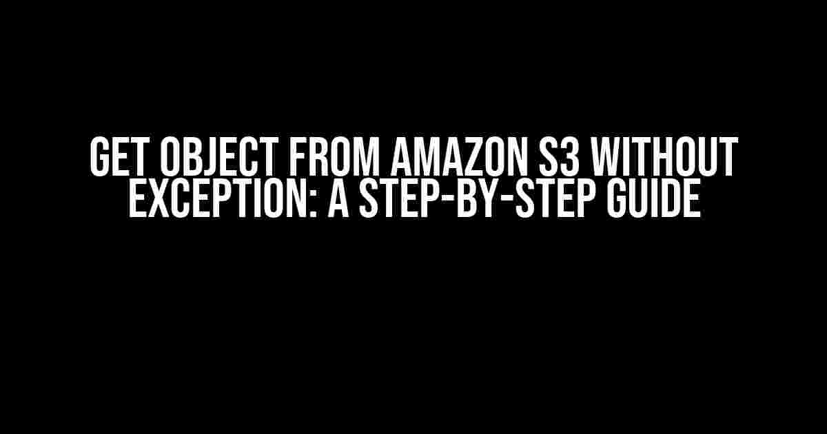 Get Object from Amazon S3 without Exception: A Step-by-Step Guide