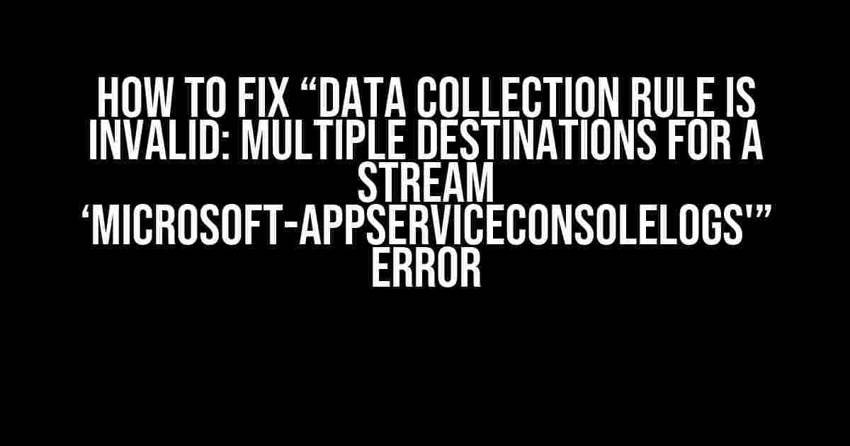 How to Fix “Data collection rule is invalid: Multiple destinations for a stream ‘Microsoft-AppServiceConsoleLogs'” Error