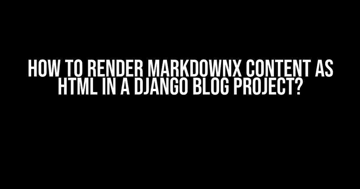 How to Render Markdownx Content as HTML in a Django Blog Project?