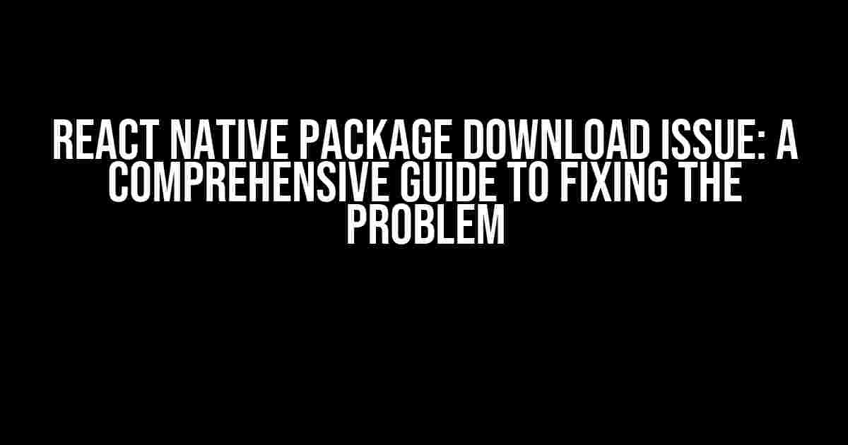 React Native Package Download Issue: A Comprehensive Guide to Fixing the Problem