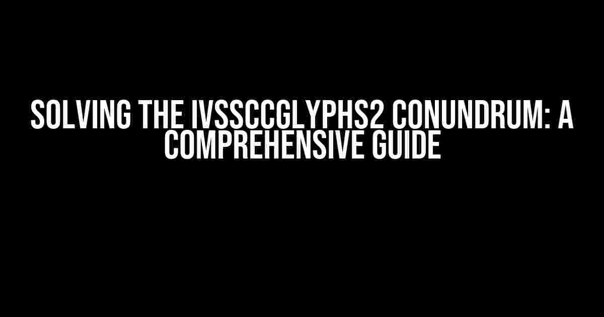 Solving the IVsSccGlyphs2 Conundrum: A Comprehensive Guide