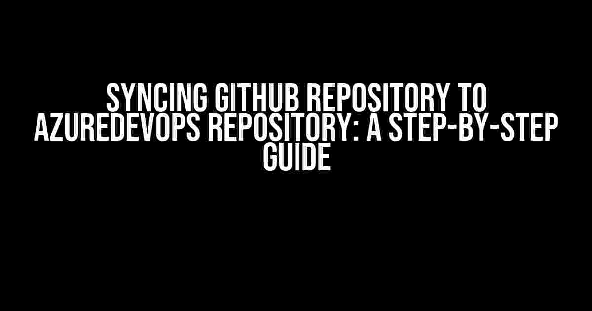 Syncing Github Repository to AzureDevOps Repository: A Step-by-Step Guide