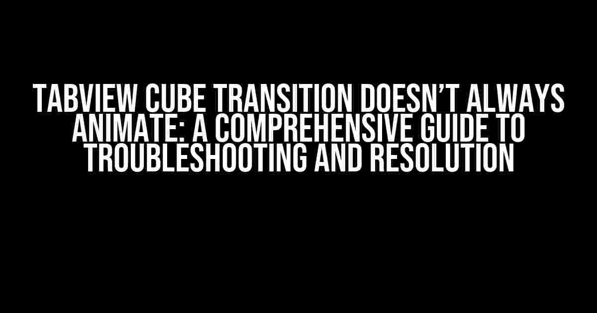 TabView Cube Transition Doesn’t Always Animate: A Comprehensive Guide to Troubleshooting and Resolution