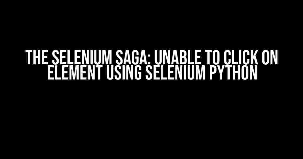 The Selenium Saga: Unable to Click on Element Using Selenium Python