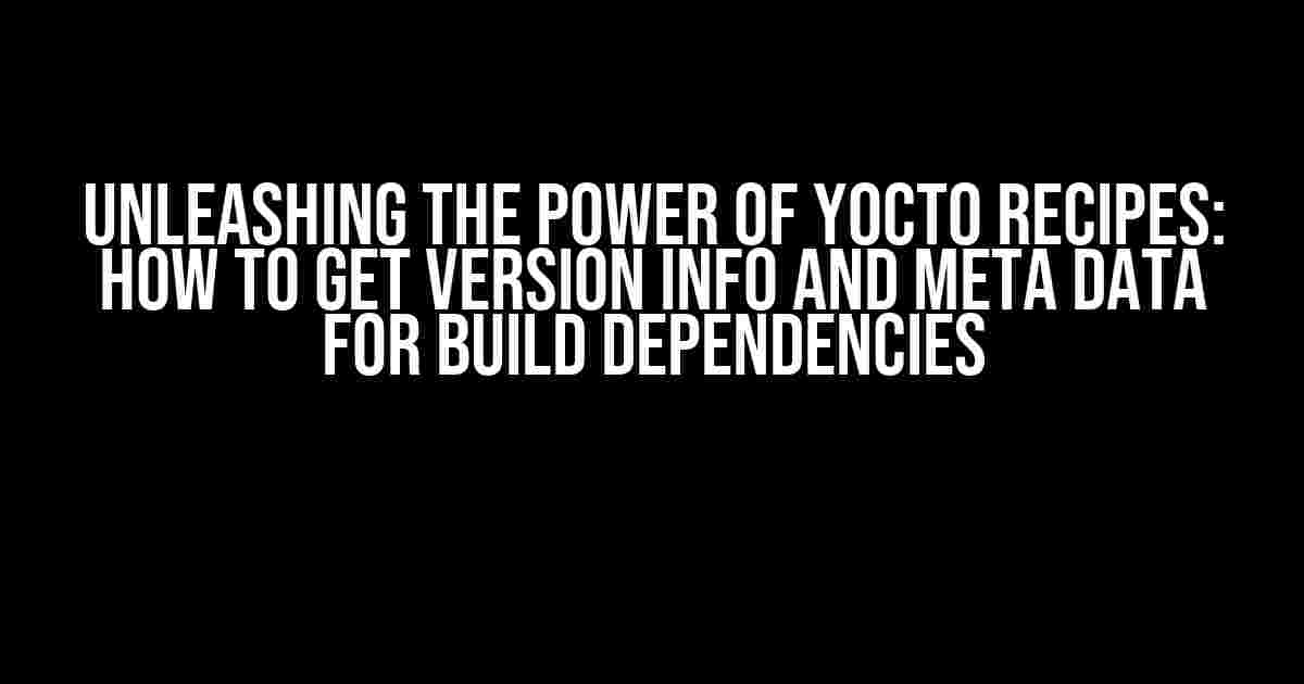 Unleashing the Power of Yocto Recipes: How to Get Version Info and Meta Data for Build Dependencies