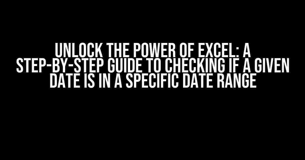 Unlock the Power of Excel: A Step-by-Step Guide to Checking if a Given Date is in a Specific Date Range