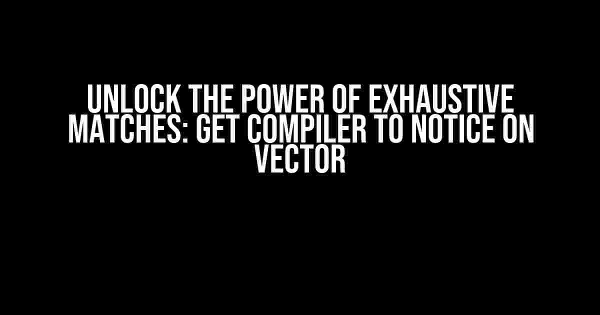 Unlock the Power of Exhaustive Matches: Get Compiler to Notice on Vector