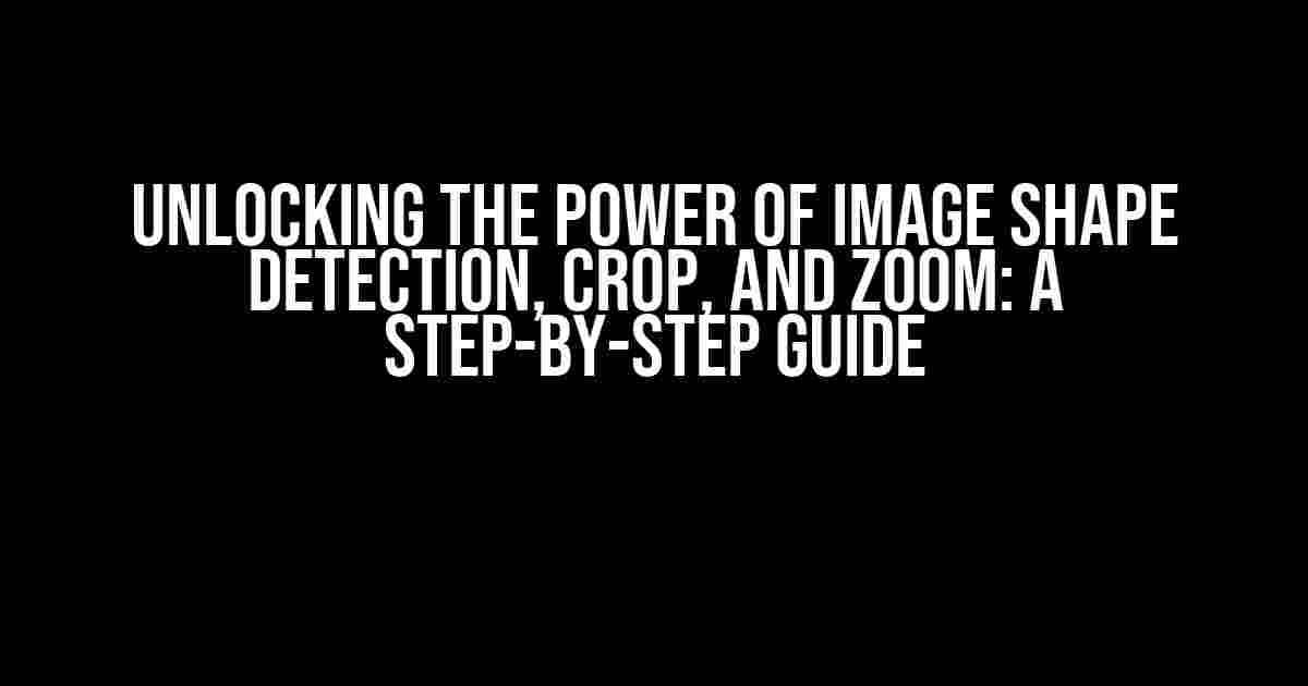 Unlocking the Power of Image Shape Detection, Crop, and Zoom: A Step-by-Step Guide