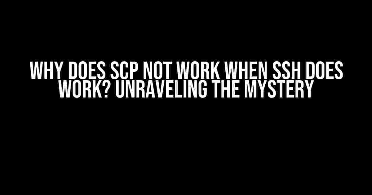 Why does SCP not work when SSH does work? Unraveling the Mystery