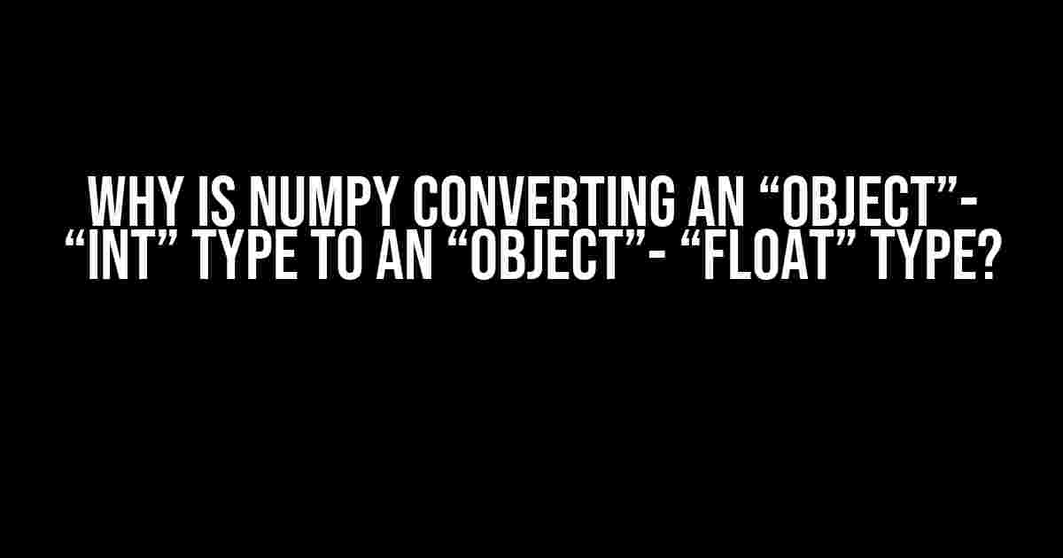 Why is Numpy Converting an “Object”- “Int” Type to an “Object”- “Float” Type?